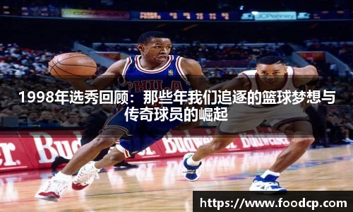 1998年选秀回顾：那些年我们追逐的篮球梦想与传奇球员的崛起