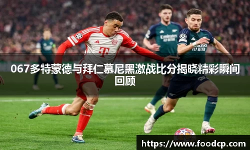 067多特蒙德与拜仁慕尼黑激战比分揭晓精彩瞬间回顾