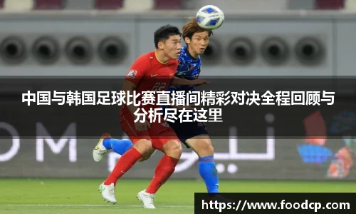 中国与韩国足球比赛直播间精彩对决全程回顾与分析尽在这里